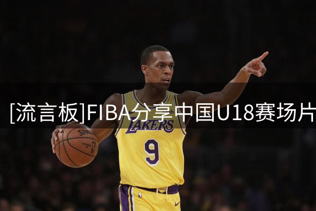 [流言板]FIBA分享中国U18赛场片段：一休哥开启得分模式，这你受的了吗？